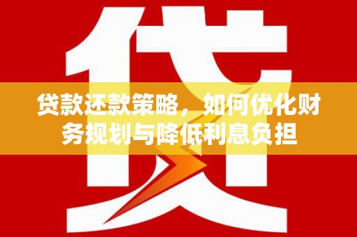 肥乡贷款还款策略，如何优化财务规划与降低利息负担