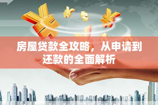 肥乡房屋贷款全攻略，从申请到还款的全面解析