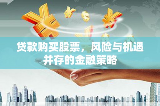 肥乡贷款购买股票，风险与机遇并存的金融策略