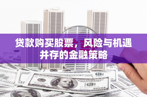 肥乡贷款购买股票，风险与机遇并存的金融策略