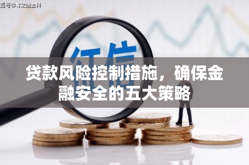 肥乡贷款风险控制措施，确保金融安全的五大策略