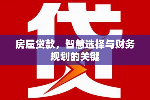 肥乡房屋贷款，智慧选择与财务规划的关键