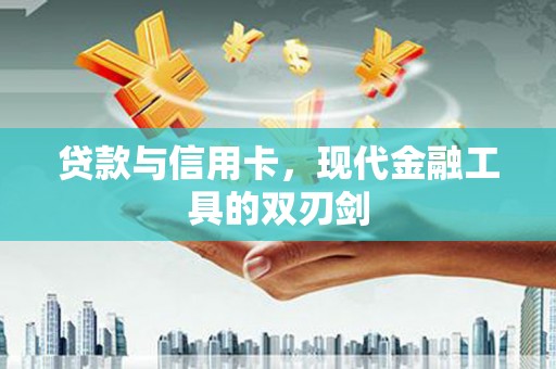 肥乡贷款与信用卡，现代金融工具的双刃剑