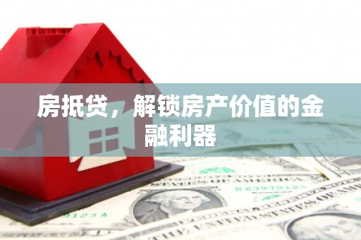 肥乡房抵贷，解锁房产价值的金融利器