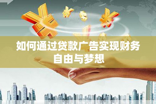 肥乡如何通过贷款广告实现财务自由与梦想