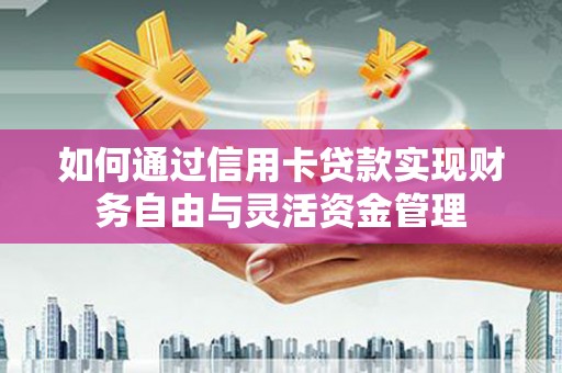 肥乡如何通过信用卡贷款实现财务自由与灵活资金管理