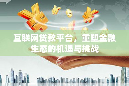 肥乡互联网贷款平台，重塑金融生态的机遇与挑战