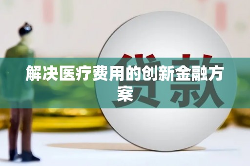 肥乡解决医疗费用的创新金融方案