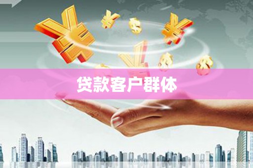 肥乡贷款客户群体