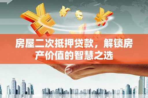 肥乡房屋二次抵押贷款，解锁房产价值的智慧之选
