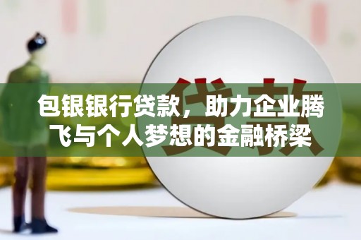 肥乡包银银行贷款，助力企业腾飞与个人梦想的金融桥梁