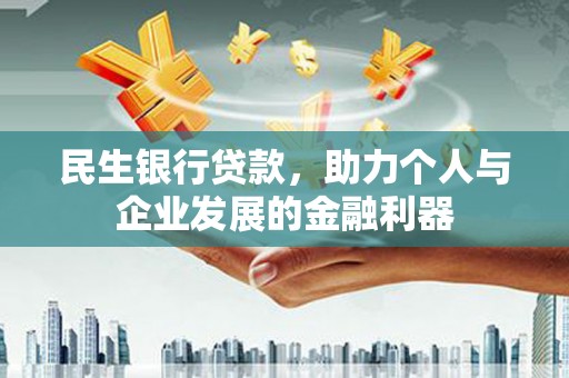 肥乡民生银行贷款，助力个人与企业发展的金融利器