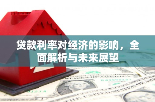 肥乡贷款利率对经济的影响，全面解析与未来展望