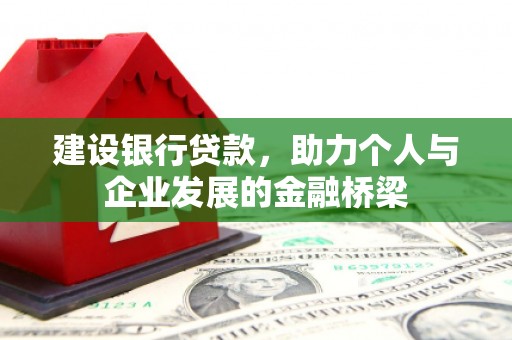 肥乡建设银行贷款，助力个人与企业发展的金融桥梁