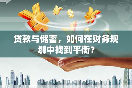 肥乡贷款与储蓄，如何在财务规划中找到平衡？