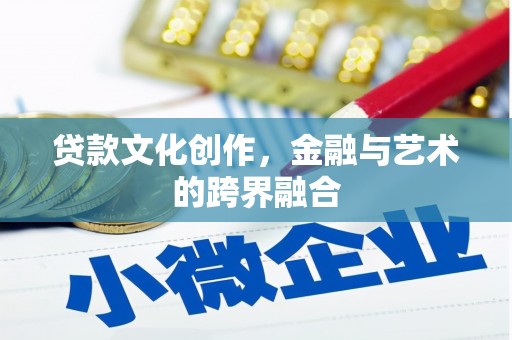 肥乡贷款文化创作，金融与艺术的跨界融合