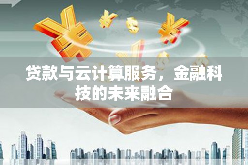 肥乡贷款与云计算服务，金融科技的未来融合