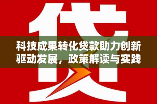 肥乡科技成果转化贷款助力创新驱动发展，政策解读与实践探索