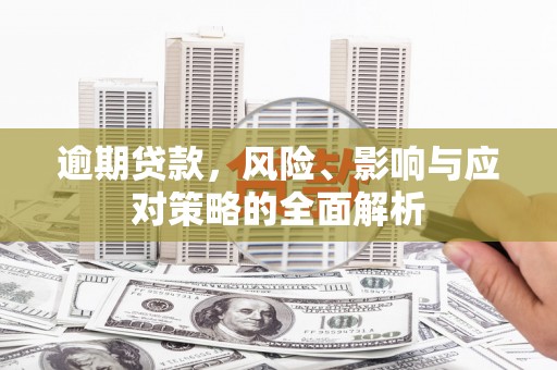 肥乡逾期贷款，风险、影响与应对策略的全面解析