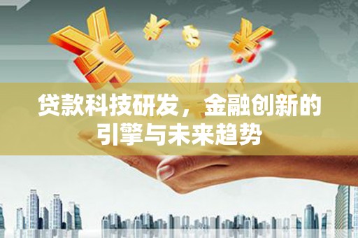 肥乡贷款科技研发，金融创新的引擎与未来趋势