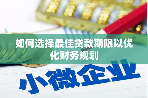 肥乡如何选择最佳贷款期限以优化财务规划