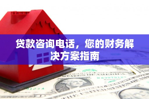 肥乡贷款咨询电话，您的财务解决方案指南