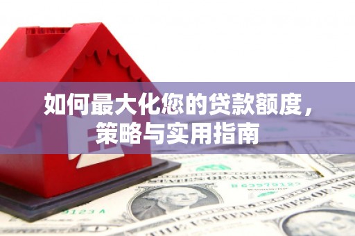肥乡如何最大化您的贷款额度，策略与实用指南