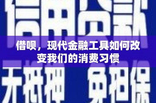 肥乡借呗，现代金融工具如何改变我们的消费习惯