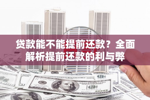 肥乡贷款能不能提前还款？全面解析提前还款的利与弊