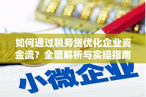 肥乡如何通过税务贷优化企业资金流？全面解析与实操指南