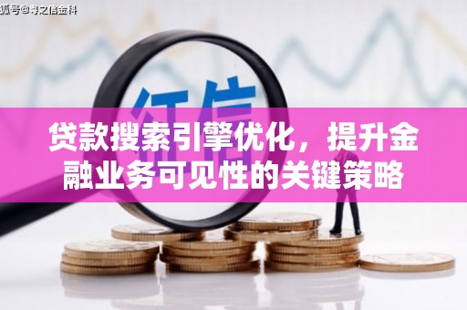 肥乡贷款搜索引擎优化，提升金融业务可见性的关键策略