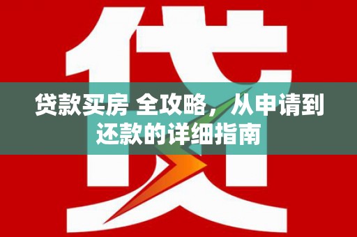 肥乡贷款买房 全攻略，从申请到还款的详细指南