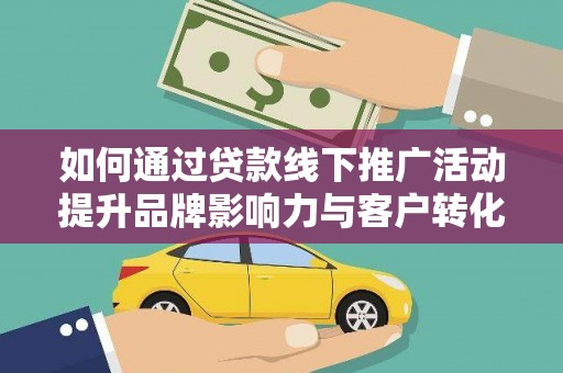 肥乡如何通过贷款线下推广活动提升品牌影响力与客户转化率