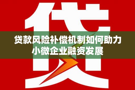 肥乡贷款风险补偿机制如何助力小微企业融资发展