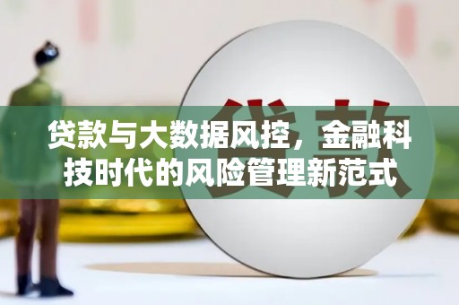 肥乡贷款与大数据风控，金融科技时代的风险管理新范式