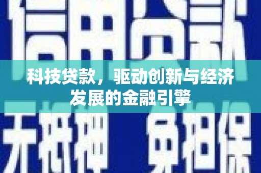 肥乡科技贷款，驱动创新与经济发展的金融引擎