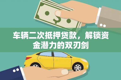 肥乡车辆二次抵押贷款，解锁资金潜力的双刃剑