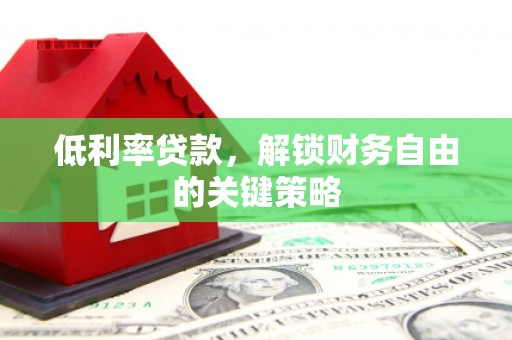 肥乡低利率贷款，解锁财务自由的关键策略