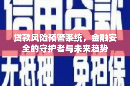 肥乡贷款风险预警系统，金融安全的守护者与未来趋势