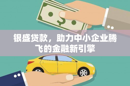 肥乡银盛贷款，助力中小企业腾飞的金融新引擎