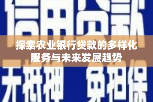 肥乡探索农业银行贷款的多样化服务与未来发展趋势