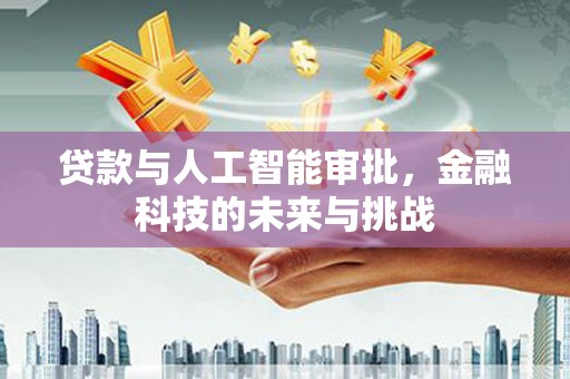 肥乡贷款与人工智能审批，金融科技的未来与挑战