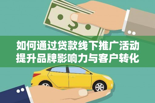 肥乡如何通过贷款线下推广活动提升品牌影响力与客户转化率