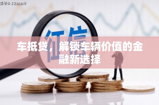 肥乡车抵贷，解锁车辆价值的金融新选择
