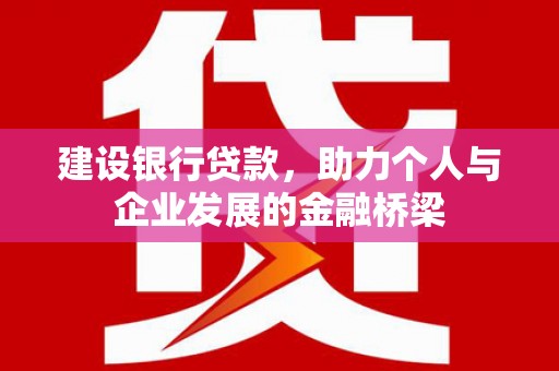 肥乡建设银行贷款，助力个人与企业发展的金融桥梁