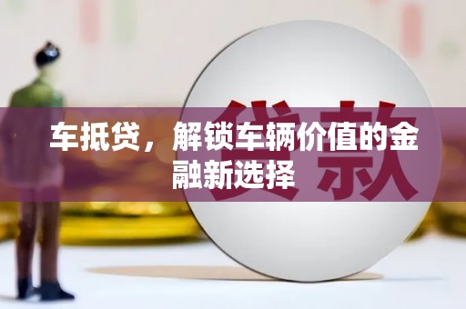 肥乡车抵贷，解锁车辆价值的金融新选择