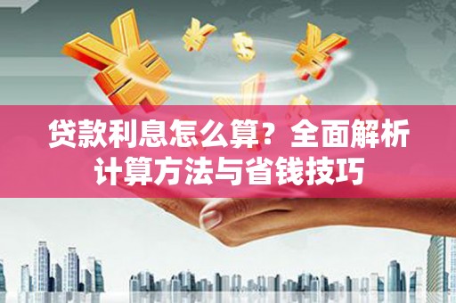 肥乡贷款利息怎么算？全面解析计算方法与省钱技巧