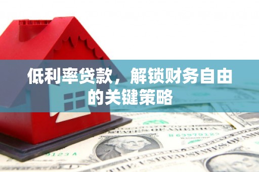 肥乡低利率贷款，解锁财务自由的关键策略