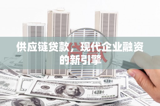 肥乡供应链贷款，现代企业融资的新引擎