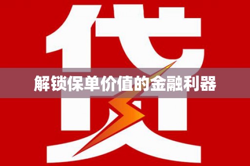 肥乡解锁保单价值的金融利器